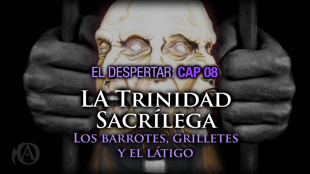 8. La Trinidad Sacrílega. Los Barrotes, los Grilletes y el Látigo